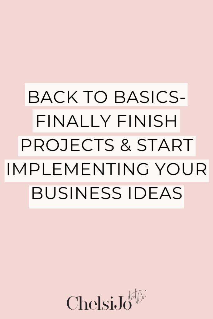 Back To Basics Series - Finally Finish Projects & Start Implementing Your Business Ideas chelsi jo