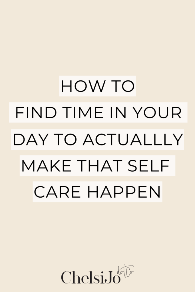 how to find time in your day to make self care happen-chelsijo