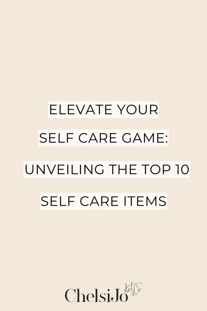 Elevate Your Self-Care Game: Unveiling The Top 10 Self Care Items -chelsijo