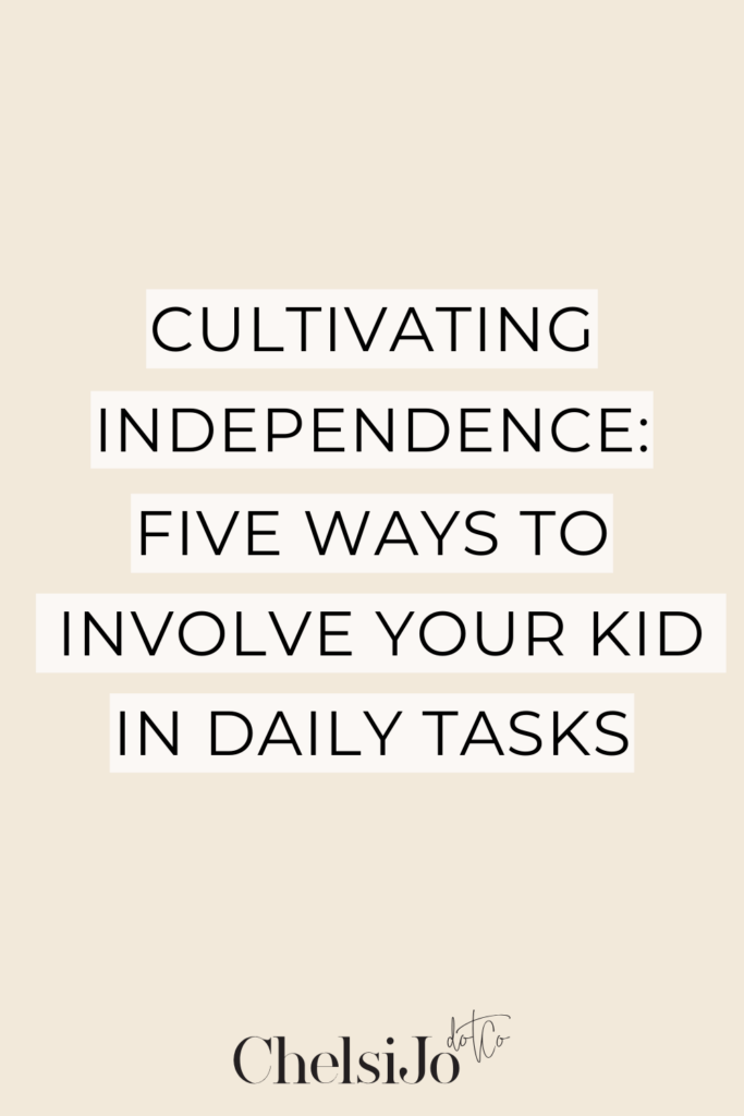 Cultivating-Independence-Five-Ways-To-Involve-Your-Kids-In-Daily-Tasks-ChelsiJo
