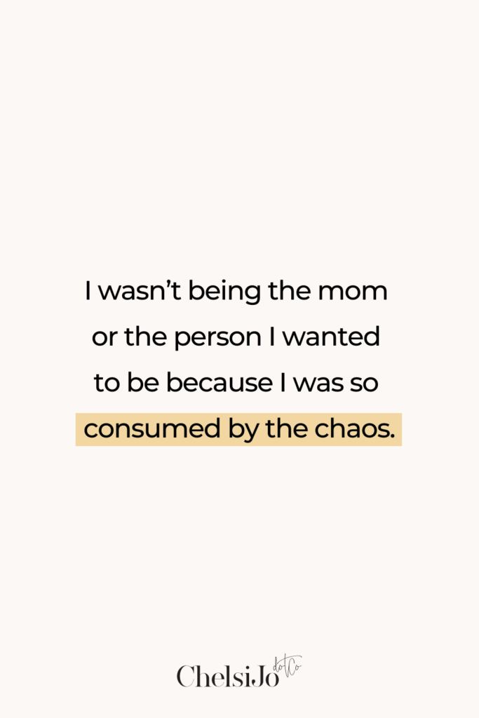 I wasn't being the mom or the person I wanted to be because I was so consumed by the chaos. Quote Chelsi Jo