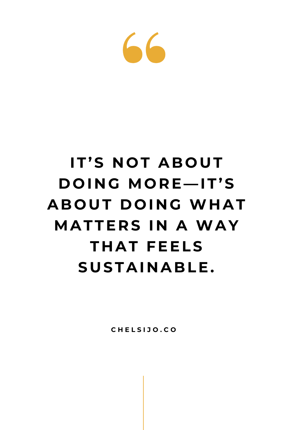 It's not about doing more it's about doing what matters in a way that feels sustainable. Chelsi Jo Quote
