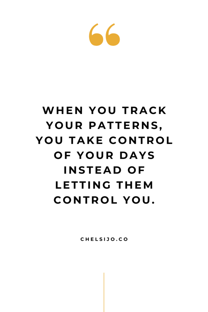 When you track your patterns you take control of your days instead of letting them control you. Chelsi Jo