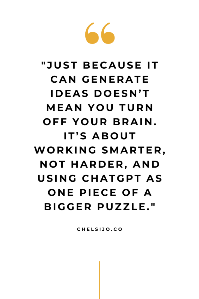 "Just because it can generate ideas doesn’t mean you turn off your brain. It’s about working smarter, not harder, and using ChatGPT as one piece of a bigger puzzle."