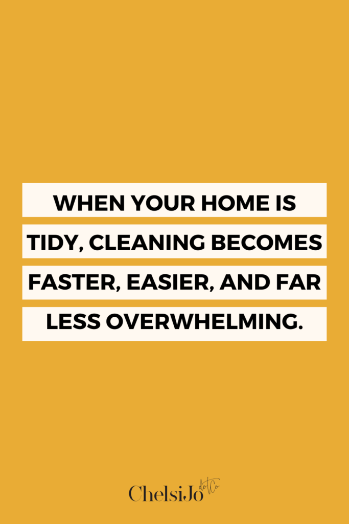 When your home is tidy, cleaning becomes faster, easier, and far less overwhelming. Chelsi Jo Quote