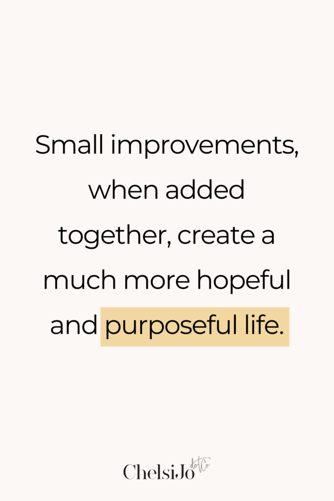 Small improvements when added together create a much more hopeful and purposeful life. ChelsiJo.Co Quote