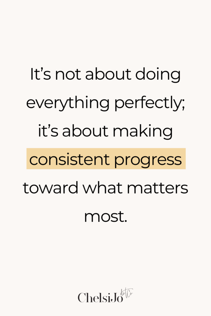 IT'S NOT ABOUT DOING EVERYTHING PERFECTLY; ITS ABOUT MAKING CONSISTENT PROGRESS TOWARD WHAT MATTERS MOST. CHELSI JO QUOTE