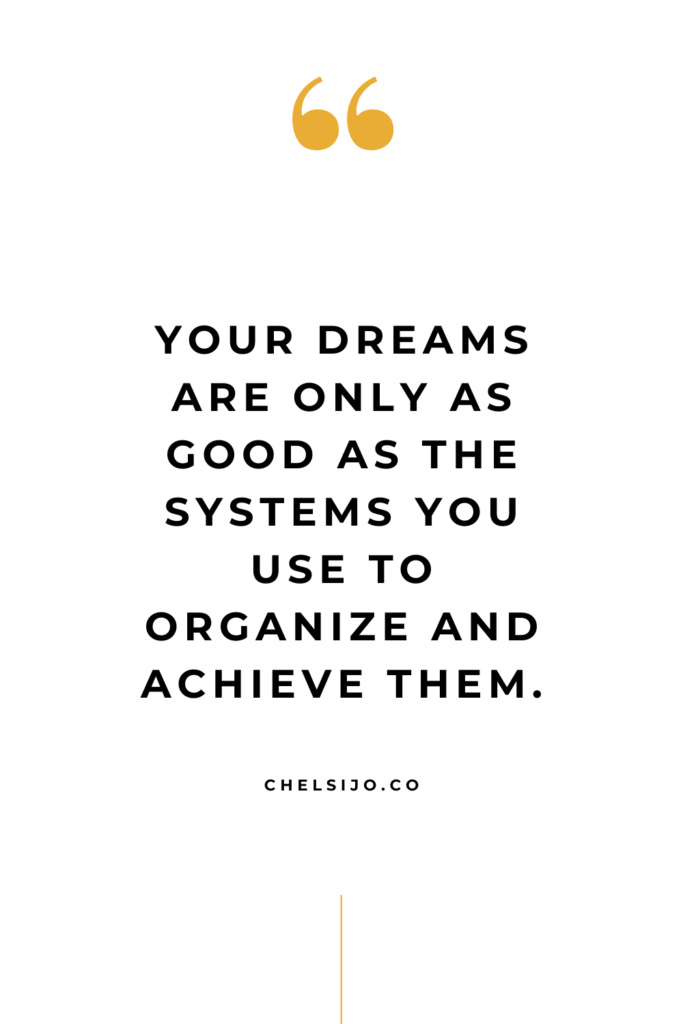 YOUR DREAMS ARE ONLY AS GOOD AS THE SYSTEMS YOU USE TO ORGANIZE AND ACHIEVE THEM. CHELSI JO QUOTE